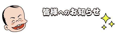 皆様へのお知らせ